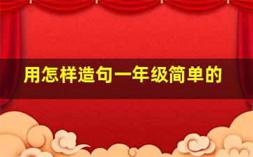 用怎样造句一年级简单的