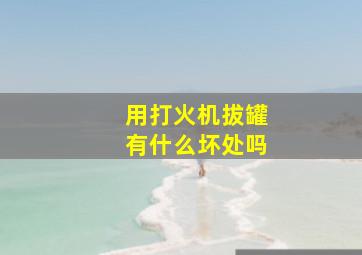 用打火机拔罐有什么坏处吗