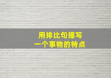 用排比句描写一个事物的特点