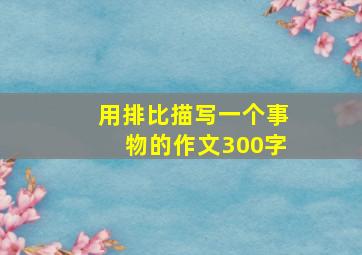 用排比描写一个事物的作文300字