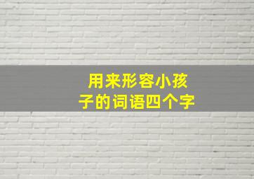 用来形容小孩子的词语四个字