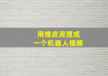 用橡皮泥捏成一个机器人视频