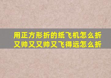 用正方形折的纸飞机怎么折又帅又又帅又飞得远怎么折