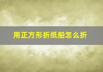 用正方形折纸船怎么折