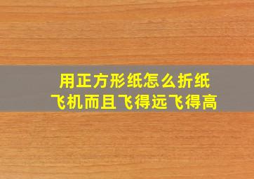 用正方形纸怎么折纸飞机而且飞得远飞得高