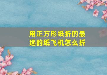 用正方形纸折的最远的纸飞机怎么折