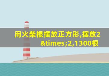 用火柴棍摆放正方形,摆放2×2,1300根