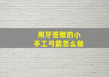 用牙签做的小手工弓箭怎么做