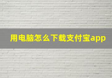 用电脑怎么下载支付宝app