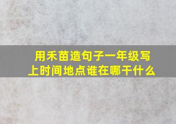 用禾苗造句子一年级写上时间地点谁在哪干什么