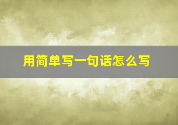 用简单写一句话怎么写