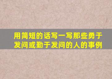 用简短的话写一写那些勇于发问或勤于发问的人的事例