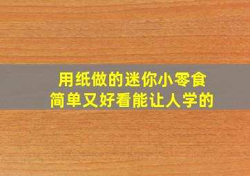 用纸做的迷你小零食简单又好看能让人学的