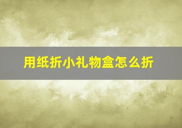 用纸折小礼物盒怎么折