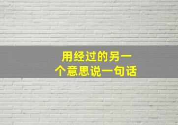 用经过的另一个意思说一句话