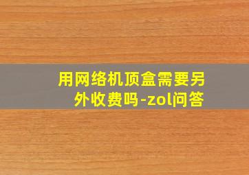 用网络机顶盒需要另外收费吗-zol问答