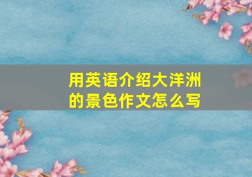 用英语介绍大洋洲的景色作文怎么写