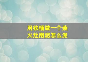 用铁桶做一个柴火灶用泥怎么泥