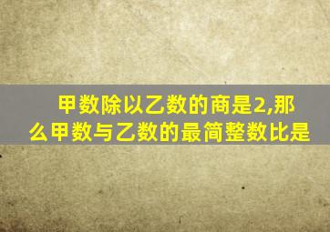 甲数除以乙数的商是2,那么甲数与乙数的最简整数比是