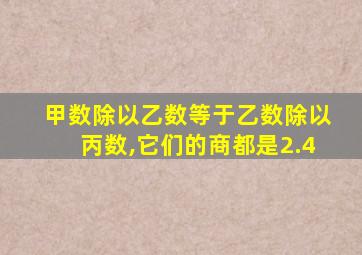 甲数除以乙数等于乙数除以丙数,它们的商都是2.4