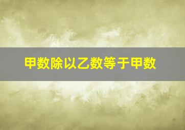 甲数除以乙数等于甲数