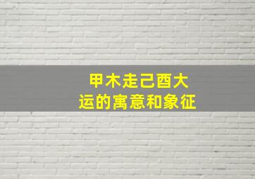 甲木走己酉大运的寓意和象征