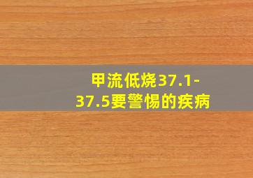 甲流低烧37.1-37.5要警惕的疾病