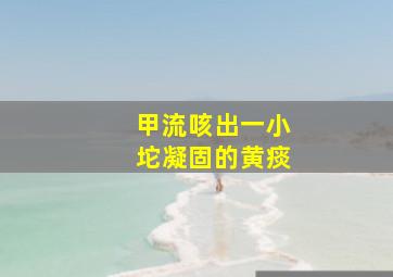 甲流咳出一小坨凝固的黄痰