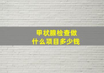 甲状腺检查做什么项目多少钱