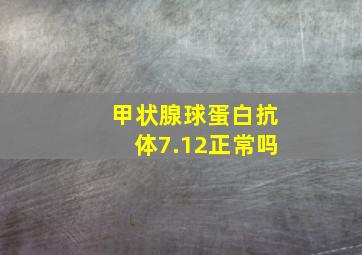 甲状腺球蛋白抗体7.12正常吗