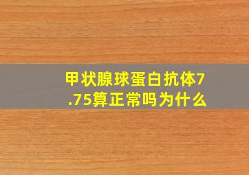 甲状腺球蛋白抗体7.75算正常吗为什么