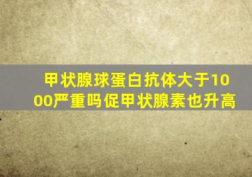 甲状腺球蛋白抗体大于1000严重吗促甲状腺素也升高