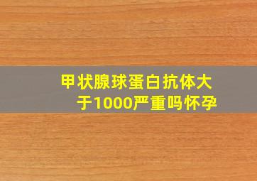 甲状腺球蛋白抗体大于1000严重吗怀孕