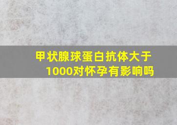 甲状腺球蛋白抗体大于1000对怀孕有影响吗