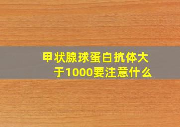 甲状腺球蛋白抗体大于1000要注意什么