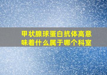 甲状腺球蛋白抗体高意味着什么属于哪个科室