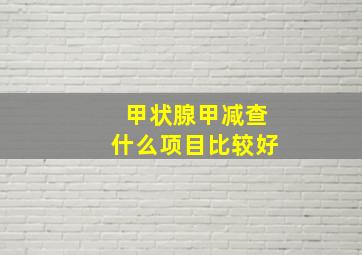 甲状腺甲减查什么项目比较好