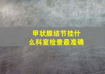 甲状腺结节挂什么科室检查最准确