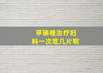 甲硝唑治疗妇科一次吃几片啊