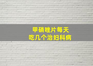 甲硝唑片每天吃几个治妇科病