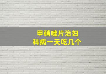 甲硝唑片治妇科病一天吃几个