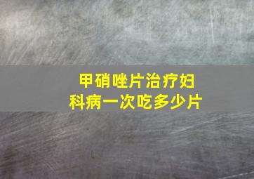 甲硝唑片治疗妇科病一次吃多少片