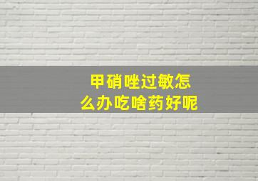 甲硝唑过敏怎么办吃啥药好呢