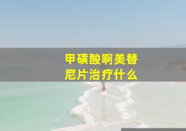 甲磺酸啊美替尼片治疗什么