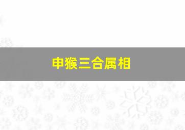 申猴三合属相