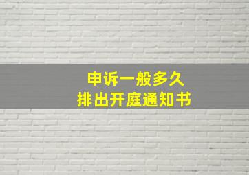 申诉一般多久排出开庭通知书