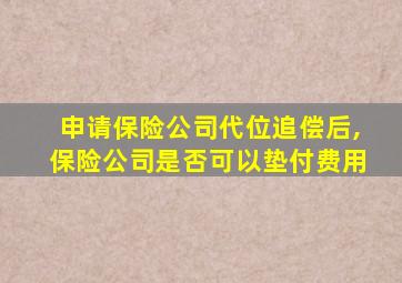 申请保险公司代位追偿后,保险公司是否可以垫付费用