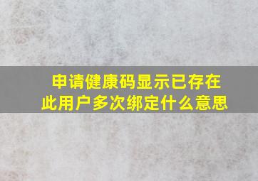 申请健康码显示已存在此用户多次绑定什么意思