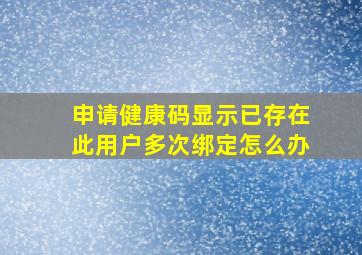 申请健康码显示已存在此用户多次绑定怎么办