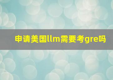 申请美国llm需要考gre吗